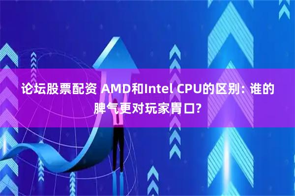 论坛股票配资 AMD和Intel CPU的区别: 谁的脾气更对玩家胃口?